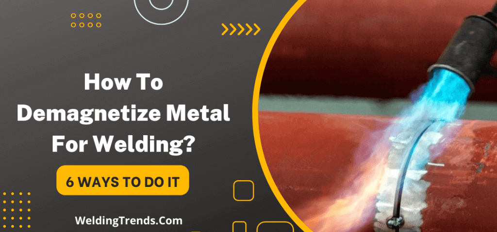 How To Demagnetize Metal For Welding? (6 Different Ways)